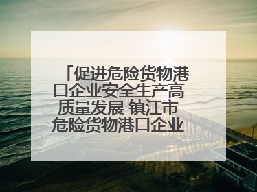 促进危险货物港口企业安全生产高质量发展 镇江市危险货物港口企业安全联盟成立