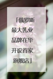 俄罗斯最大乳业品牌在华开设首家旗舰店