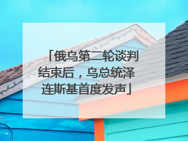 俄乌第二轮谈判结束后，乌总统泽连斯基首度发声