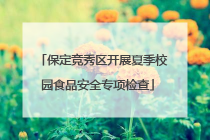 保定竞秀区开展夏季校园食品安全专项检查