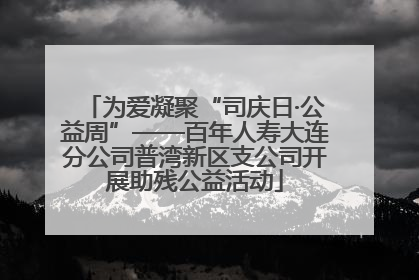 为爱凝聚“司庆日·公益周”——百年人寿大连分公司普湾新区支公司开展助残公益活动
