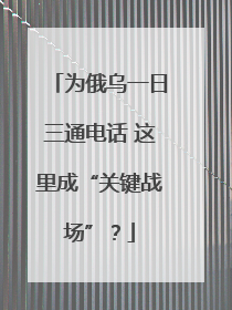 为俄乌一日三通电话 这里成“关键战场”？