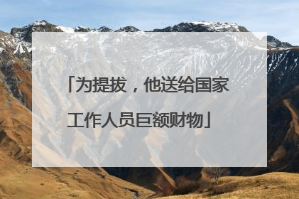 为提拔，他送给国家工作人员巨额财物