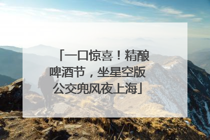 一口惊喜！精酿啤酒节，坐星空版公交兜风夜上海