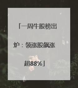 一周牛股榜出炉：领涨股飙涨超88%