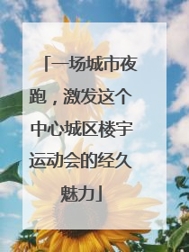 一场城市夜跑，激发这个中心城区楼宇运动会的经久魅力
