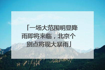 一场大范围明显降雨即将来临，北京个别点将现大暴雨