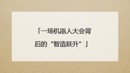 一场机器人大会背后的“智造跃升”