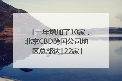 一年增加了10家，北京CBD跨国公司地区总部达122家
