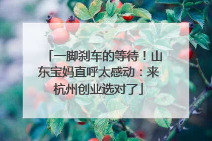 一脚刹车的等待！山东宝妈直呼太感动：来杭州创业选对了