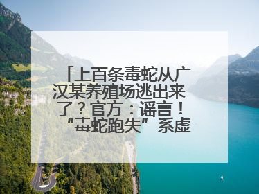 上百条毒蛇从广汉某养殖场逃出来了？官方：谣言！“毒蛇跑失”系虚构丨云辟谣