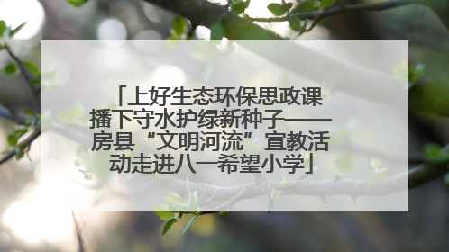 上好生态环保思政课 播下守水护绿新种子——房县“文明河流”宣教活动走进八一希望小学