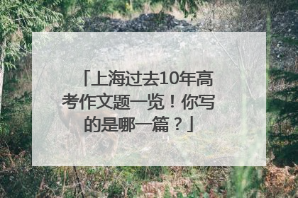 上海过去10年高考作文题一览！你写的是哪一篇？