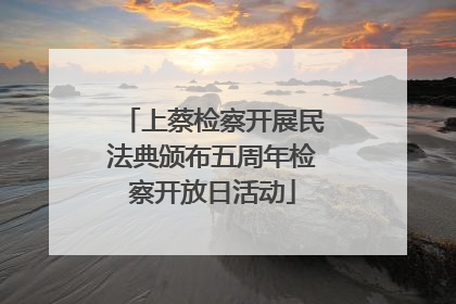 上蔡检察开展民法典颁布五周年检察开放日活动