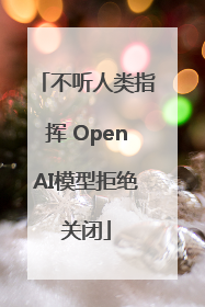 不听人类指挥 OpenAI模型拒绝关闭