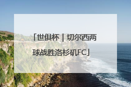世俱杯｜切尔西两球战胜洛杉矶FC