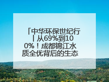 中华环保世纪行丨从69%到100%！成都锦江水质全优背后的生态治理密码