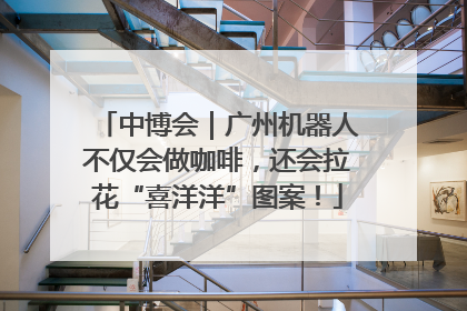 中博会｜广州机器人不仅会做咖啡，还会拉花“喜洋洋”图案！