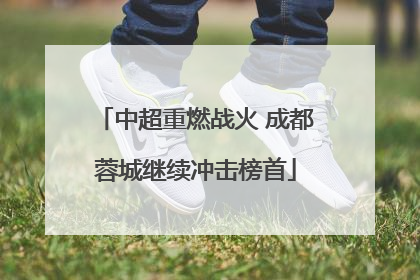 中超重燃战火 成都蓉城继续冲击榜首