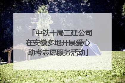 中铁十局三建公司在安徽多地开展爱心助考志愿服务活动