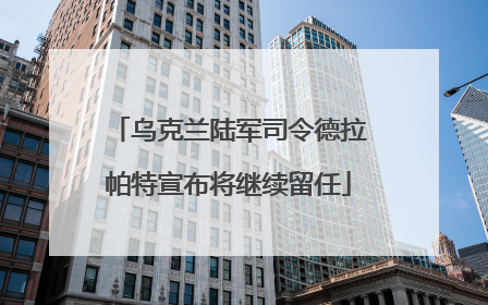 乌克兰陆军司令德拉帕特宣布将继续留任