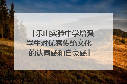 乐山实验中学增强学生对优秀传统文化的认同感和自豪感