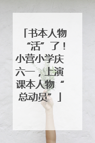 书本人物“活”了！小营小学庆六一，上演课本人物“总动员”