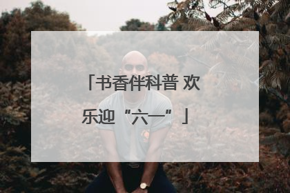 书香伴科普 欢乐迎“六一”