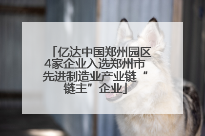 亿达中国郑州园区4家企业入选郑州市先进制造业产业链“链主”企业