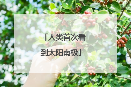 人类首次看到太阳南极