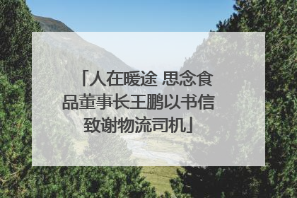 人在暖途 思念食品董事长王鹏以书信致谢物流司机