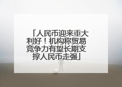 人民币迎来重大利好！机构称贸易竞争力有望长期支撑人民币走强