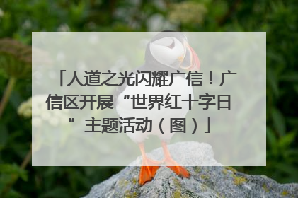 人道之光闪耀广信！广信区开展“世界红十字日”主题活动（图）