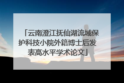 云南澄江抚仙湖流域保护科技小院外籍博士后发表高水平学术论文