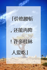 价格腰斩，还能再降！许多桂林人爱吃