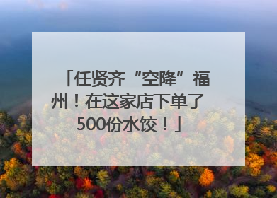 任贤齐“空降”福州！在这家店下单了500份水饺！