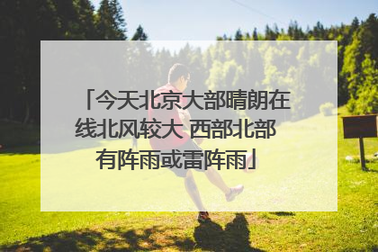 今天北京大部晴朗在线北风较大 西部北部有阵雨或雷阵雨