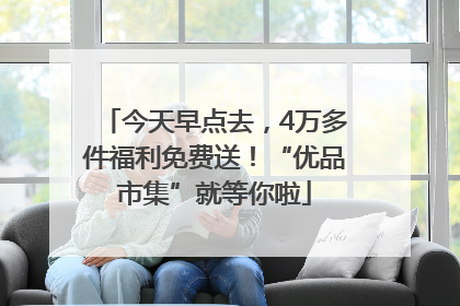 今天早点去，4万多件福利免费送！“优品市集”就等你啦