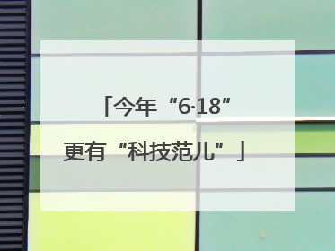 今年“6·18”更有“科技范儿”
