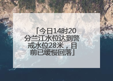 今日14时20分兰江水位达到警戒水位28米，目前已缓慢回落