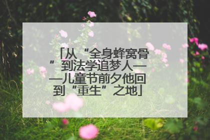 从“全身蜂窝骨”到法学追梦人——儿童节前夕他回到“重生”之地