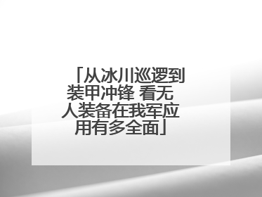 从冰川巡逻到装甲冲锋 看无人装备在我军应用有多全面