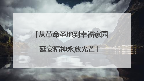 从革命圣地到幸福家园 延安精神永放光芒