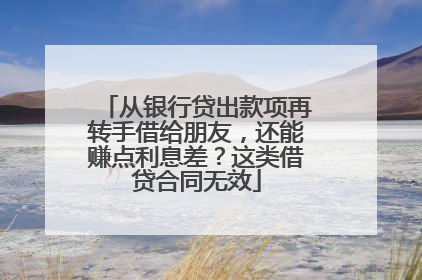 从银行贷出款项再转手借给朋友，还能赚点利息差？这类借贷合同无效