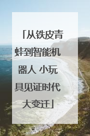 从铁皮青蛙到智能机器人 小玩具见证时代大变迁