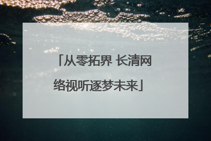 从零拓界 长清网络视听逐梦未来