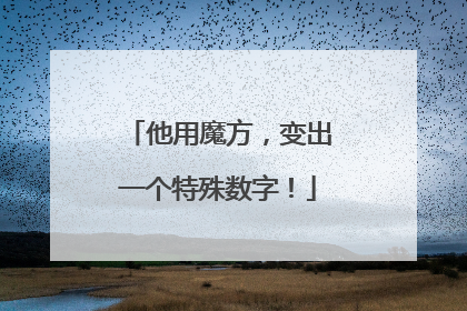 他用魔方，变出一个特殊数字！