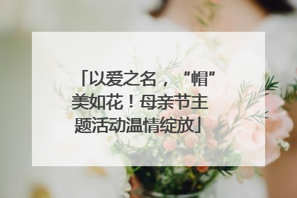 以爱之名，“帽” 美如花！母亲节主题活动温情绽放