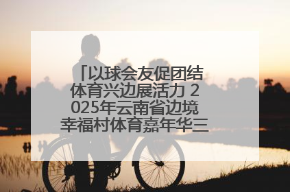 以球会友促团结 体育兴边展活力 2025年云南省边境幸福村体育嘉年华三人篮球赛圆满收官