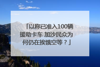 以称已准入100辆援助卡车 加沙民众为何仍在挨饿空等？